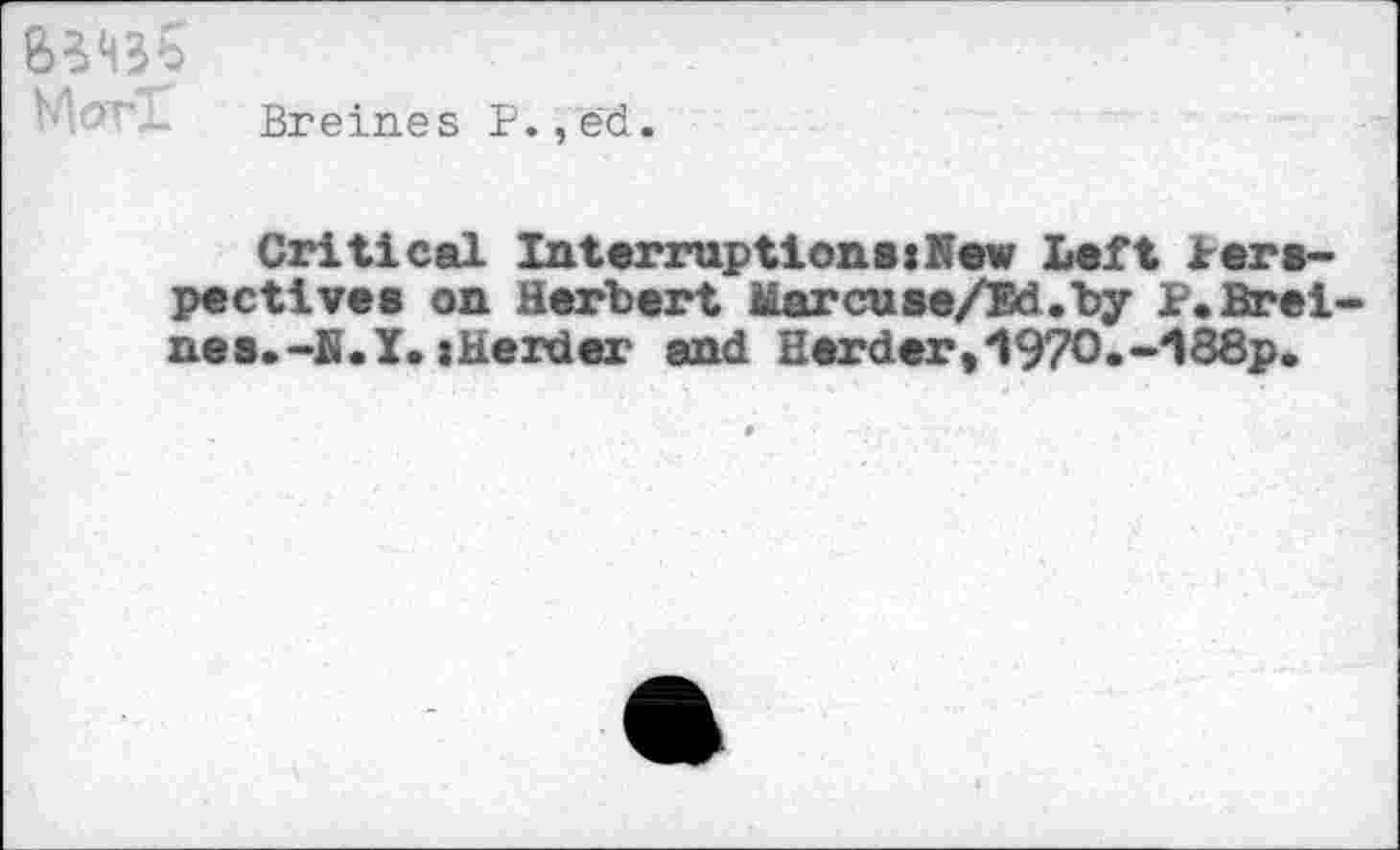 ﻿Breines P.,ed.
Critical InterruptionsxNew Left Perspectives on Herbert Marcuse/Bd.by P.Breines. -H.I.»Herder and Herder,1970.-188p.